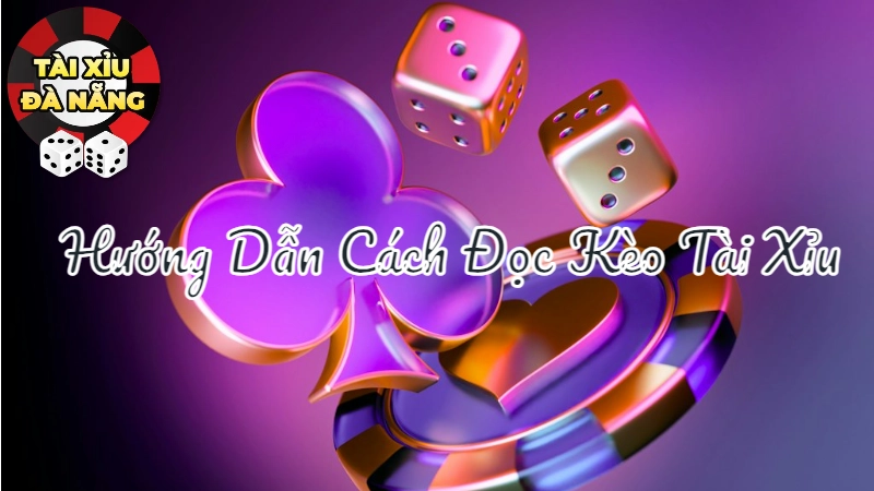 Hướng Dẫn Cách Đọc Kèo Tài Xỉu Cho Người Mới Bắt Đầu Tại Đà Nẵng