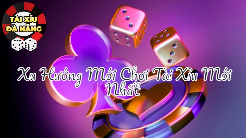 Xu Hướng Mới Chơi Tài Xỉu Mới Nhất Tại Đà Nẵng Năm 2025